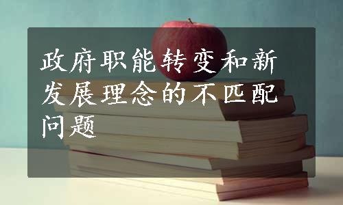 政府职能转变和新发展理念的不匹配问题