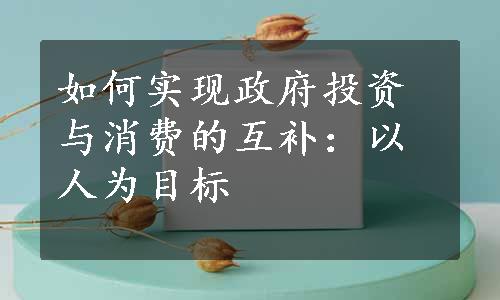 如何实现政府投资与消费的互补：以人为目标