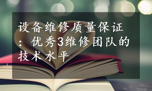 设备维修质量保证：优秀3维修团队的技术水平