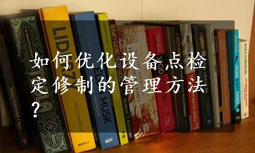 如何优化设备点检定修制的管理方法？