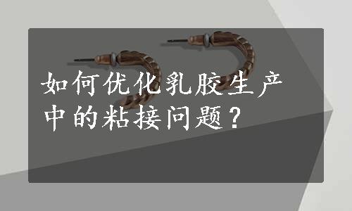 如何优化乳胶生产中的粘接问题？