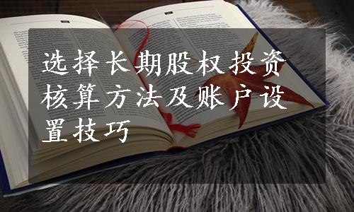 选择长期股权投资核算方法及账户设置技巧