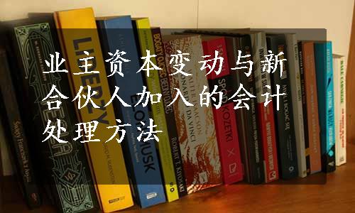 业主资本变动与新合伙人加入的会计处理方法