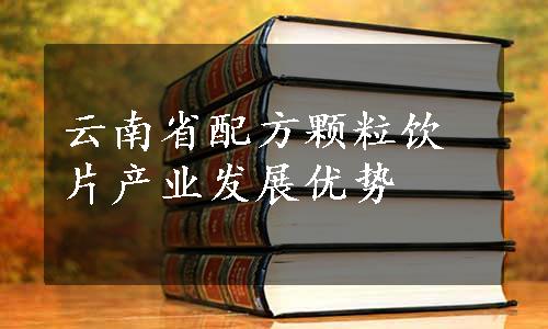 云南省配方颗粒饮片产业发展优势