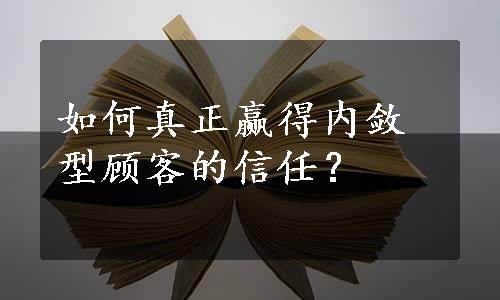 如何真正赢得内敛型顾客的信任？