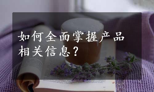 如何全面掌握产品相关信息？