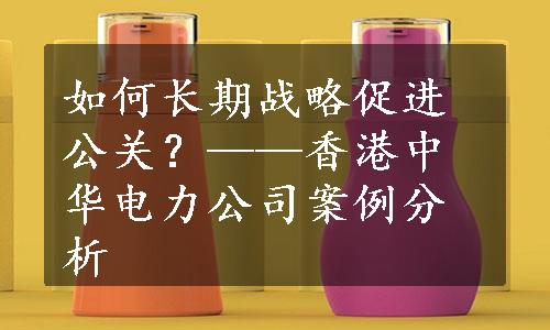 如何长期战略促进公关？——香港中华电力公司案例分析