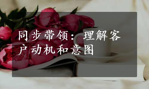 同步带领：理解客户动机和意图