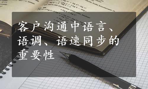 客户沟通中语言、语调、语速同步的重要性