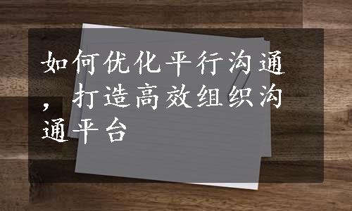 如何优化平行沟通，打造高效组织沟通平台