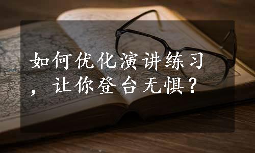 如何优化演讲练习，让你登台无惧？