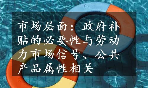 市场层面：政府补贴的必要性与劳动力市场信号、公共产品属性相关