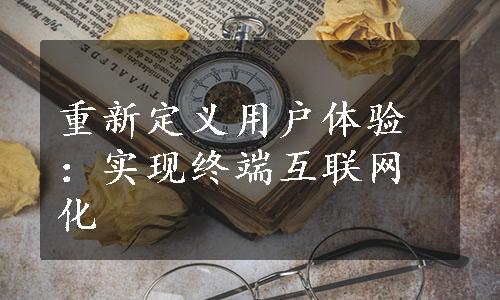 重新定义用户体验：实现终端互联网化