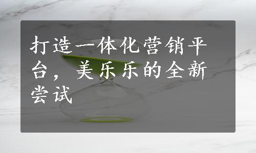 打造一体化营销平台，美乐乐的全新尝试