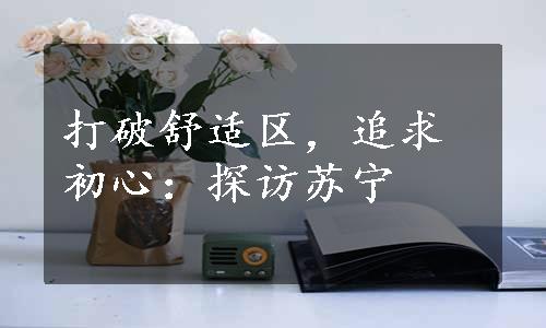 打破舒适区，追求初心：探访苏宁