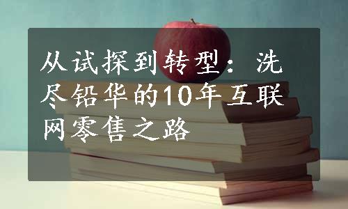 从试探到转型：洗尽铅华的10年互联网零售之路