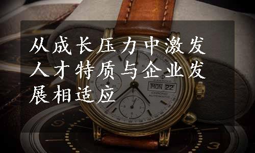 从成长压力中激发人才特质与企业发展相适应