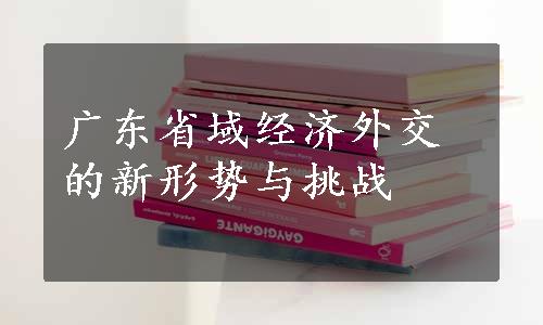 广东省域经济外交的新形势与挑战