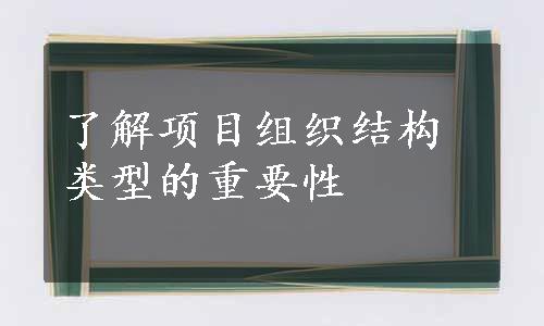 了解项目组织结构类型的重要性