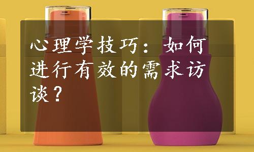 心理学技巧：如何进行有效的需求访谈？