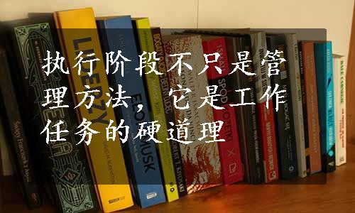 执行阶段不只是管理方法，它是工作任务的硬道理