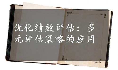 优化绩效评估：多元评估策略的应用