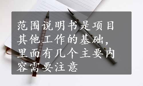 范围说明书是项目其他工作的基础，里面有几个主要内容需要注意