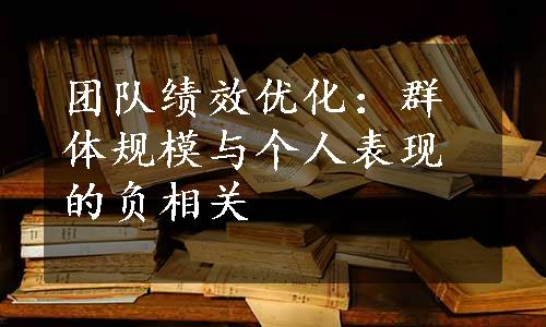 团队绩效优化：群体规模与个人表现的负相关