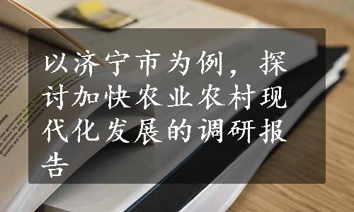 以济宁市为例，探讨加快农业农村现代化发展的调研报告