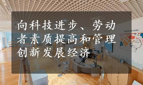 向科技进步、劳动者素质提高和管理创新发展经济