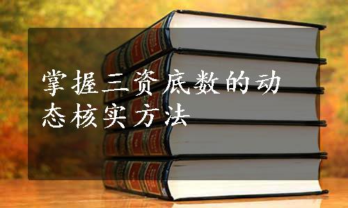 掌握三资底数的动态核实方法