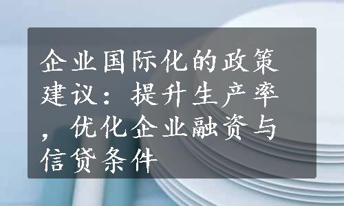 企业国际化的政策建议：提升生产率，优化企业融资与信贷条件