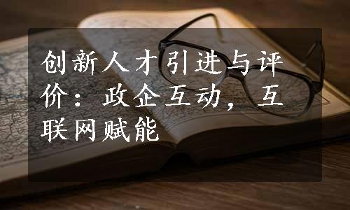 创新人才引进与评价：政企互动，互联网赋能