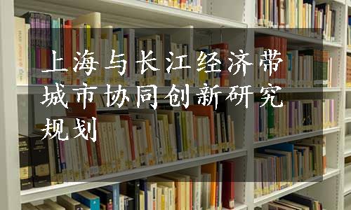 上海与长江经济带城市协同创新研究规划