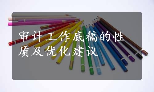 审计工作底稿的性质及优化建议