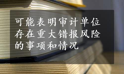 可能表明审计单位存在重大错报风险的事项和情况