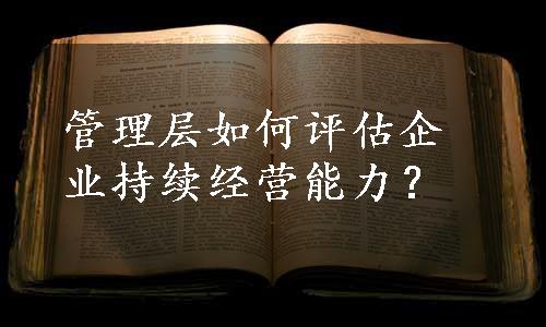 管理层如何评估企业持续经营能力？