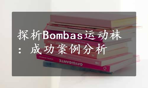 探析Bombas运动袜：成功案例分析