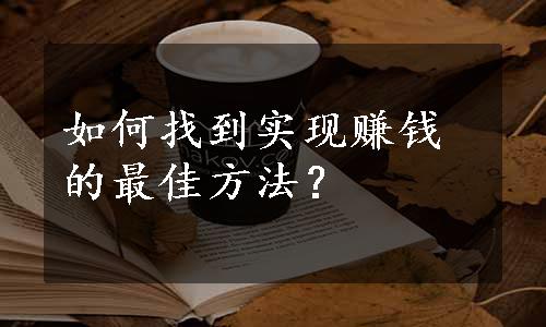 如何找到实现赚钱的最佳方法？