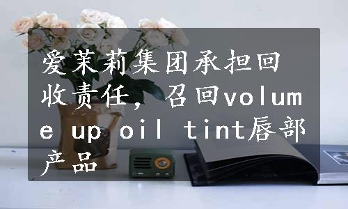 爱茉莉集团承担回收责任，召回volume up oil tint唇部产品