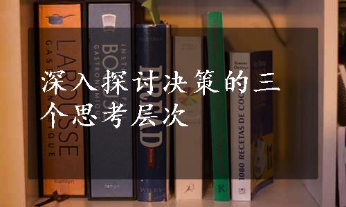 深入探讨决策的三个思考层次