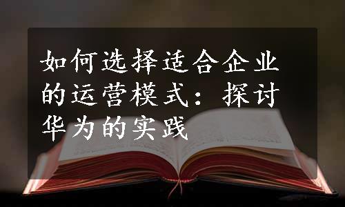 如何选择适合企业的运营模式：探讨华为的实践