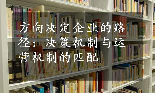 方向决定企业的路径：决策机制与运营机制的匹配