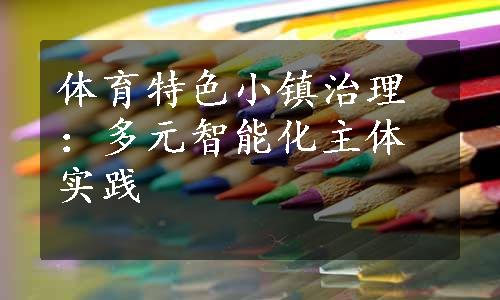 体育特色小镇治理：多元智能化主体实践