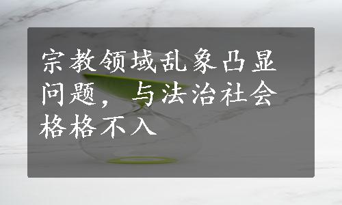 宗教领域乱象凸显问题，与法治社会格格不入