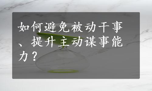 如何避免被动干事、提升主动谋事能力？