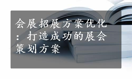 会展招展方案优化：打造成功的展会策划方案