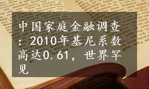 中国家庭金融调查：2010年基尼系数高达0.61，世界罕见