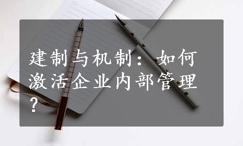 建制与机制：如何激活企业内部管理？