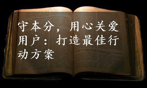 守本分，用心关爱用户：打造最佳行动方案